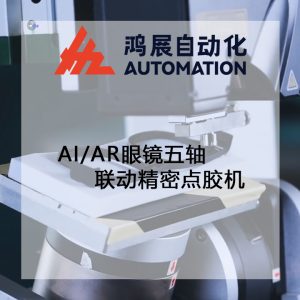 AI/AR眼鏡五軸聯動精密點膠機-鴻展自動化 AI/AR眼鏡五軸聯動精密點膠機-鴻展自動化